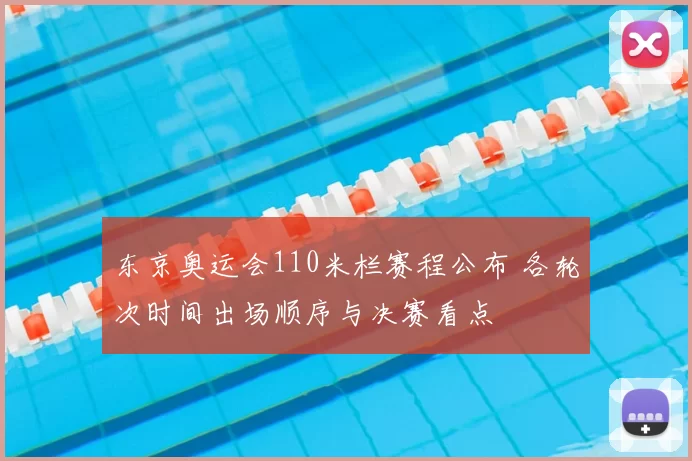 东京奥运会110米栏赛程公布 各轮次时间出场顺序与决赛看点