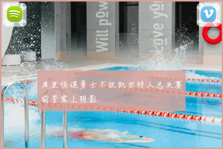 库里伤退勇士不敌凯尔特人总决赛前景蒙上阴影