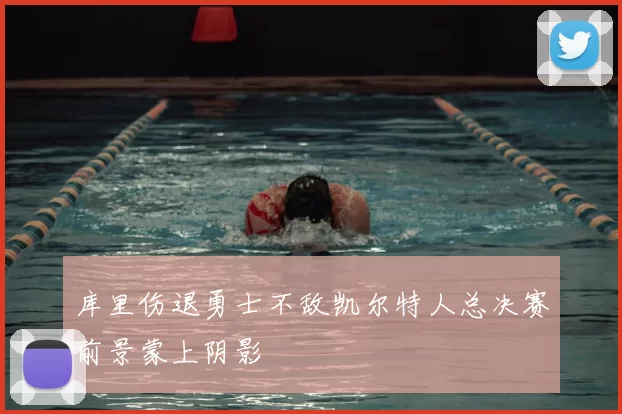 库里伤退勇士不敌凯尔特人总决赛前景蒙上阴影