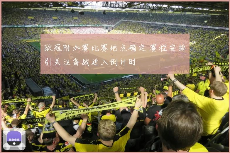 欧冠附加赛比赛地点确定 赛程安排引关注备战进入倒计时