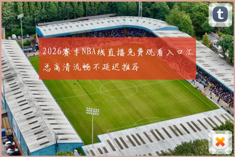 2026赛季NBA线直播免费观看入口汇总高清流畅不延迟推荐