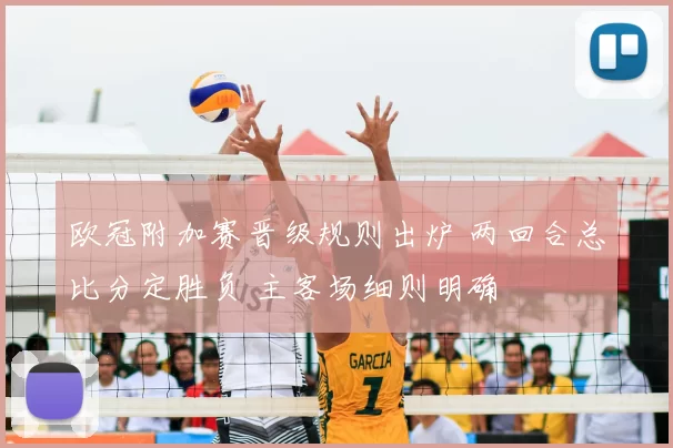 欧冠附加赛晋级规则出炉 两回合总比分定胜负 主客场细则明确