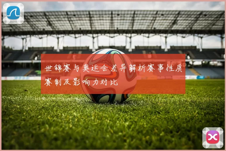 世锦赛与奥运会差异解析赛事性质赛制及影响力对比