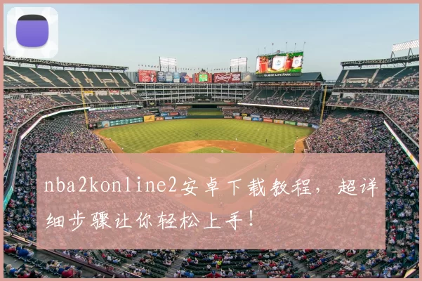 nba2konline2安卓下载教程,超详细步骤让你轻松上手!