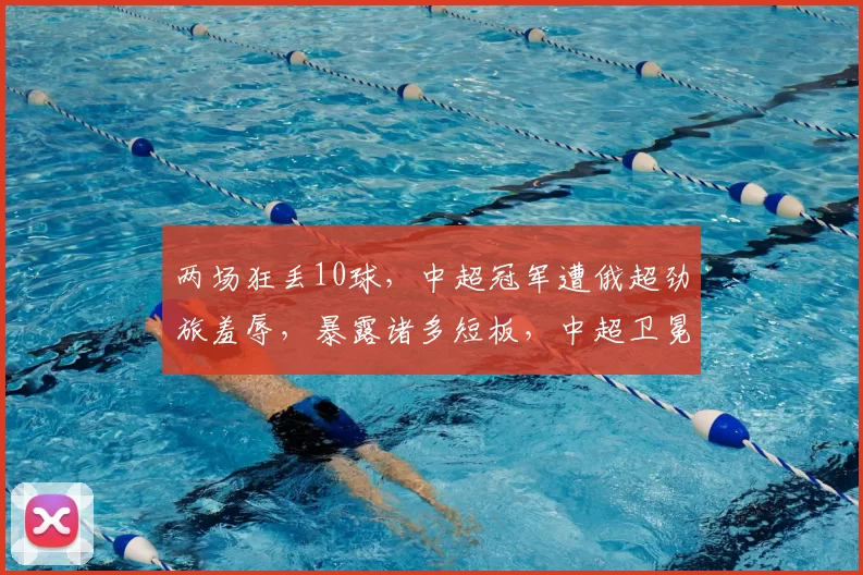 两场狂丢10球，中超冠军遭俄超劲旅羞辱，暴露诸多短板，中超卫冕堪忧_海港_新援_比赛