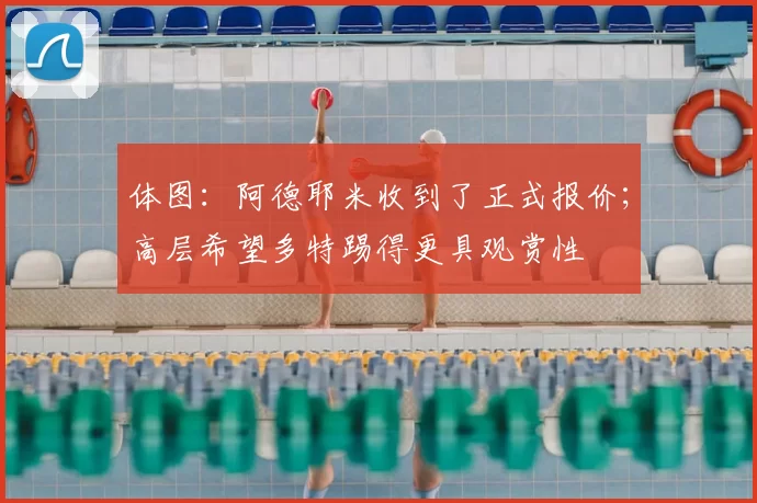 体图：阿德耶米收到了正式报价；高层希望多特踢得更具观赏性