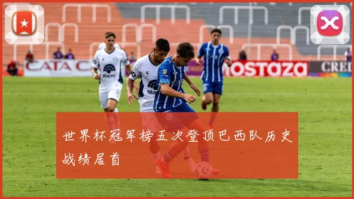 世界杯冠军榜五次登顶巴西队历史战绩居首