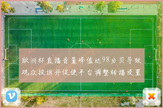 欧洲杯直播音量峰值达98分贝导致观众投诉并促使平台调整转播设置