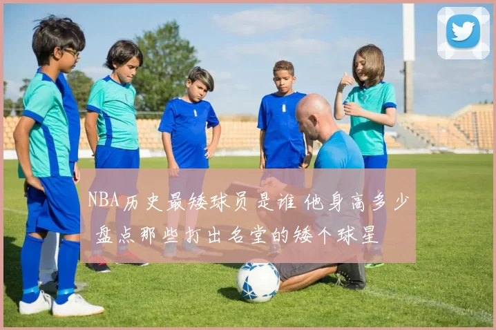 NBA历史最矮球员是谁 他身高多少 盘点那些打出名堂的矮个球星