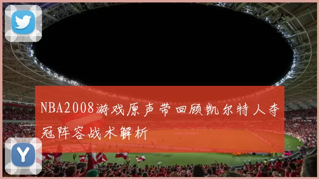 NBA2008游戏原声带回顾凯尔特人夺冠阵容战术解析