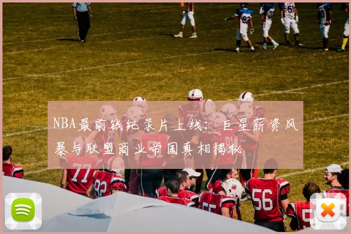 NBA最前钱纪录片上线：巨星薪资风暴与联盟商业帝国真相揭秘