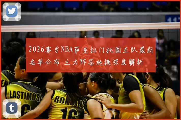 2026赛季NBA萨克拉门托国王队最新名单公布 主力阵容轮换深度解析