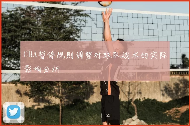 CBA暂停规则调整对球队战术的实际影响分析