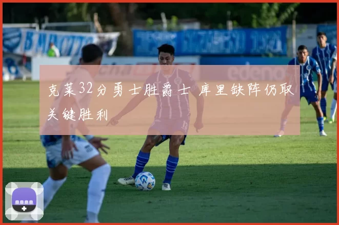 克莱32分勇士胜爵士 库里缺阵仍取关键胜利