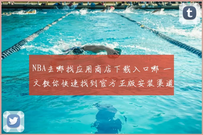 NBA去哪找应用商店下载入口哪 一文教你快速找到官方正版安装渠道