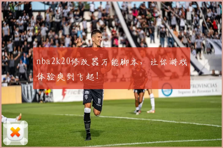 nba2k20修改器万能脚本,让你游戏体验爽到飞起!