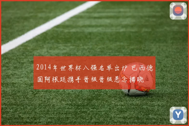 2014年世界杯八强名单出炉 巴西德国阿根廷携手晋级晋级悬念揭晓