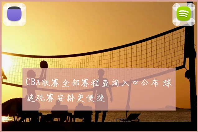 CBA联赛全部赛程查询入口公布 球迷观赛安排更便捷