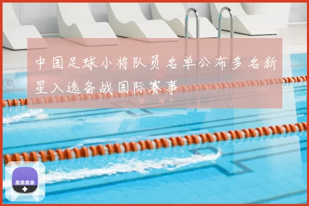 中国足球小将队员名单公布多名新星入选备战国际赛事