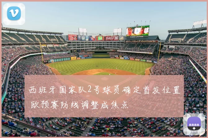 西班牙国家队2号球员确定首发位置 欧预赛防线调整成焦点