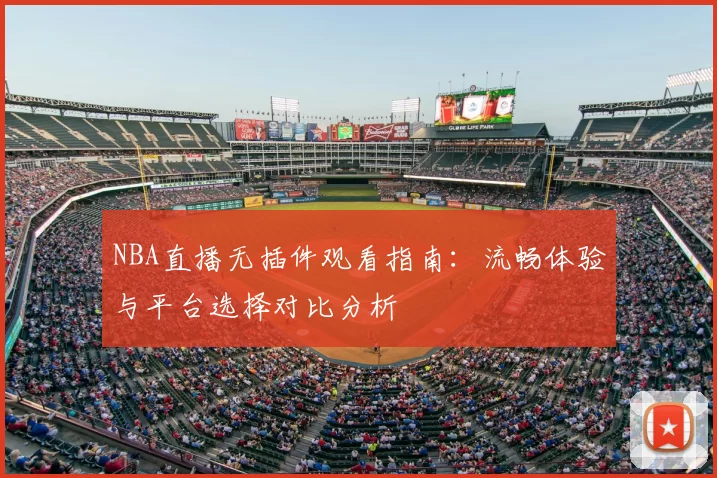 NBA直播无插件观看指南：流畅体验与平台选择对比分析