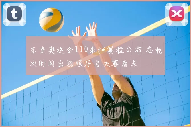 东京奥运会110米栏赛程公布 各轮次时间出场顺序与决赛看点