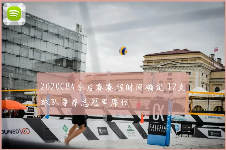 2020CBA季后赛赛程时间确定 12支球队争夺总冠军席位
