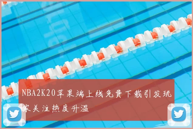 NBA2K20苹果端上线免费下载引发玩家关注热度升温