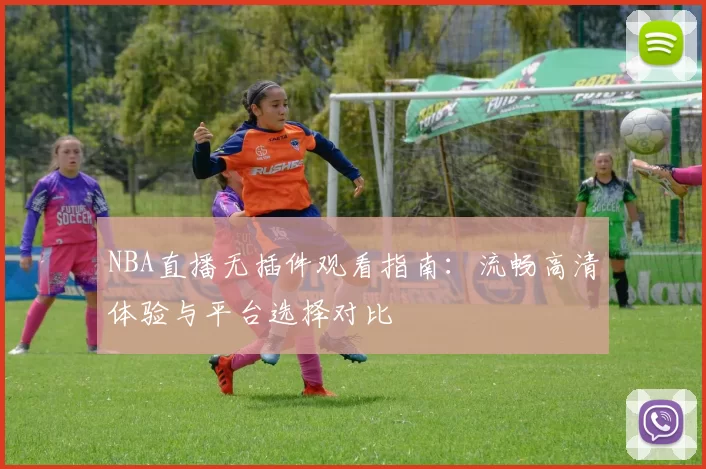 NBA直播无插件观看指南：流畅高清体验与平台选择对比