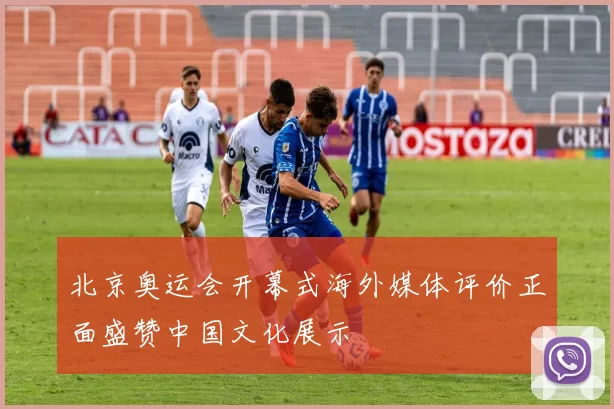 北京奥运会开幕式海外媒体评价正面盛赞中国文化展示