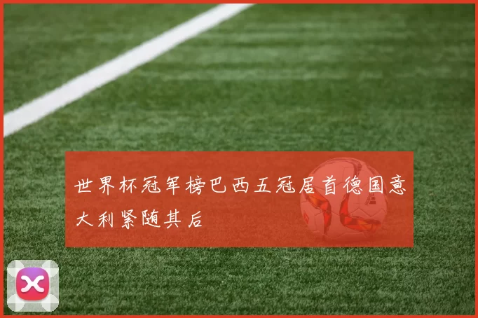 世界杯冠军榜巴西五冠居首德国意大利紧随其后