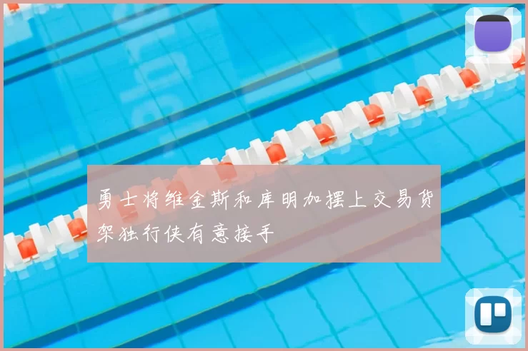 勇士将维金斯和库明加摆上交易货架独行侠有意接手