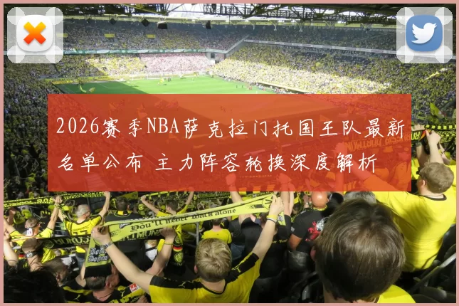 2026赛季NBA萨克拉门托国王队最新名单公布 主力阵容轮换深度解析