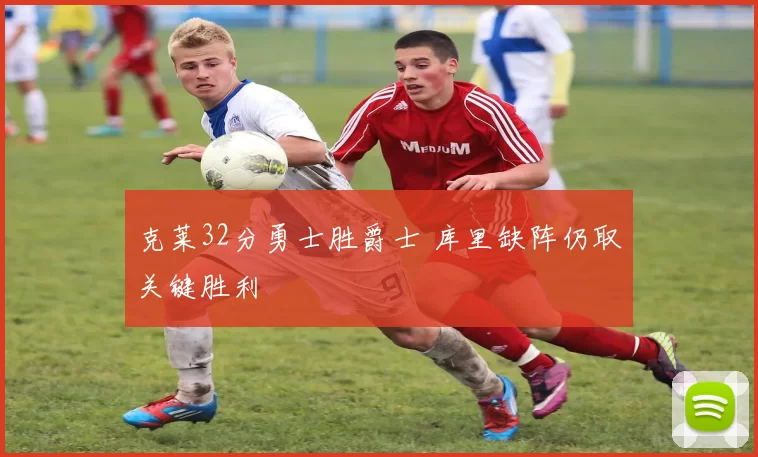 克莱32分勇士胜爵士 库里缺阵仍取关键胜利