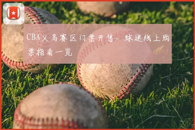 CBA义乌赛区门票开售，球迷线上购票指南一览