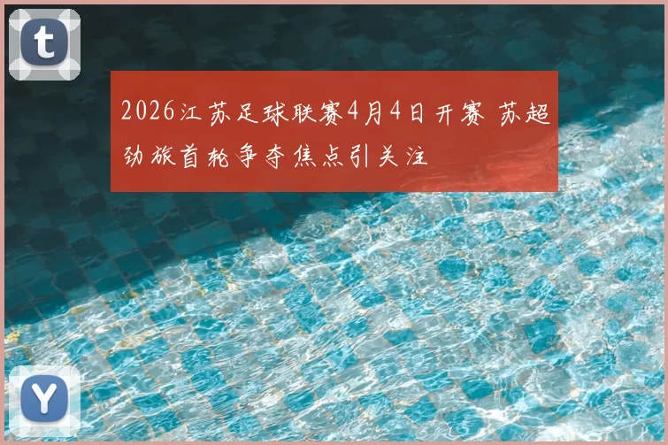 2026江苏足球联赛4月4日开赛 苏超劲旅首轮争夺焦点引关注