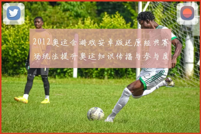 2012奥运会游戏安卓版还原经典赛场玩法提升奥运知识传播与参与度