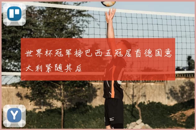 世界杯冠军榜巴西五冠居首德国意大利紧随其后