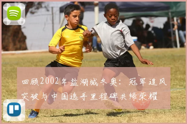 回顾2002年盐湖城冬奥：冠军追风突破与中国选手里程碑共缔荣耀