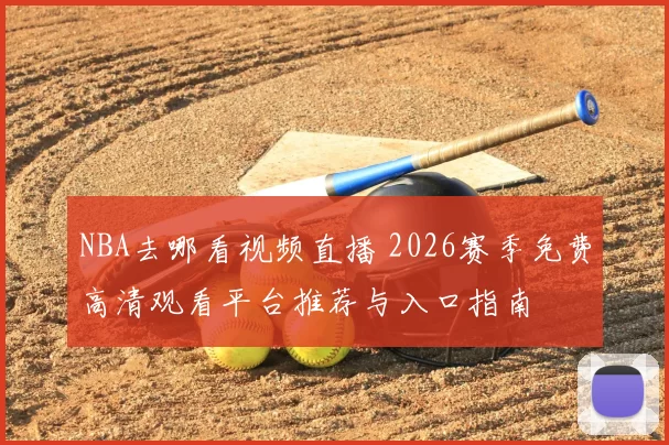 NBA去哪看视频直播 2026赛季免费高清观看平台推荐与入口指南