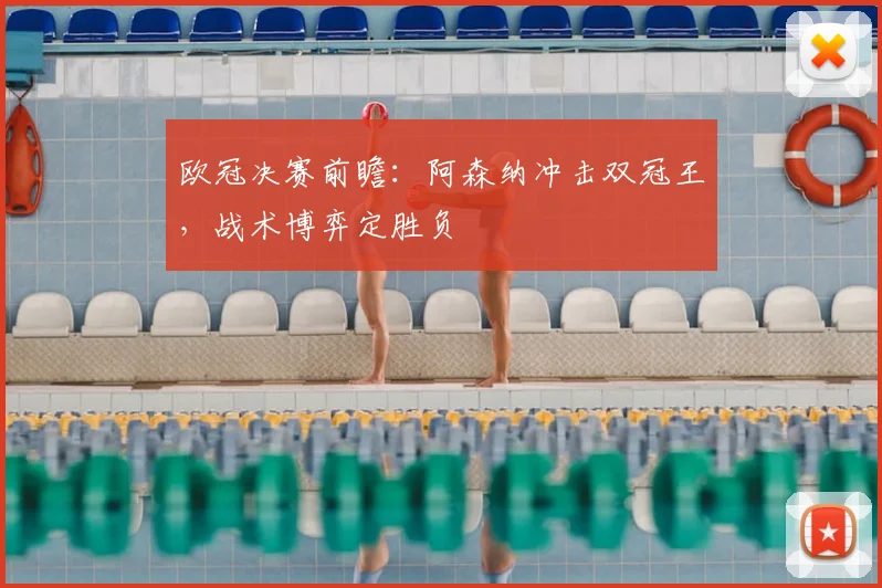欧冠决赛前瞻：阿森纳冲击双冠王，战术博弈定胜负