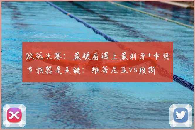 欧冠决赛：最硬盾遇上最利矛+中场节拍器是关键：维蒂尼亚vs赖斯
