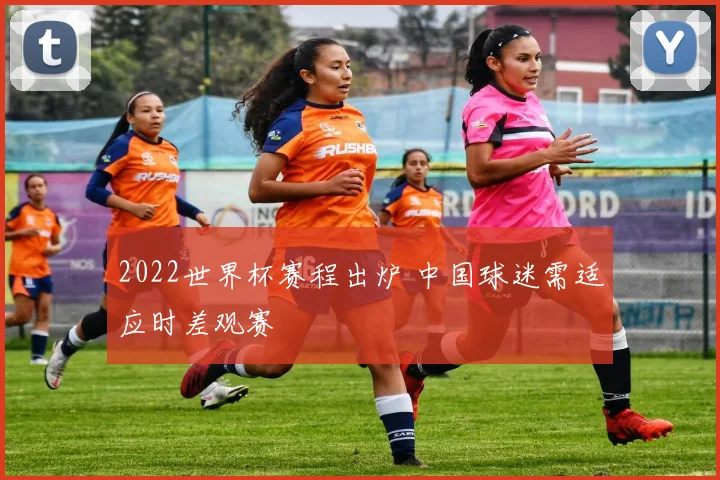 2022世界杯赛程出炉 中国球迷需适应时差观赛