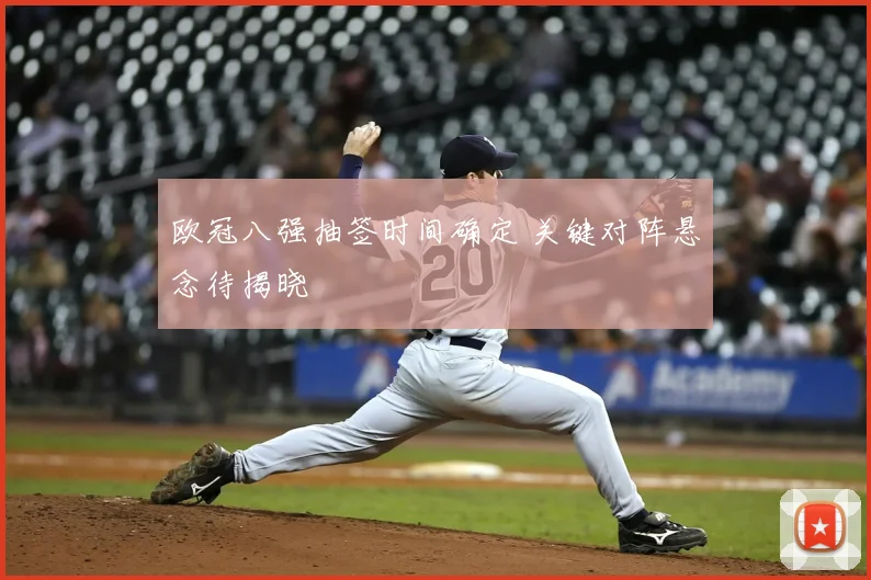 欧冠八强抽签时间确定 关键对阵悬念待揭晓