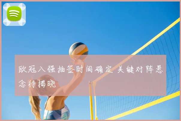 欧冠八强抽签时间确定 关键对阵悬念待揭晓