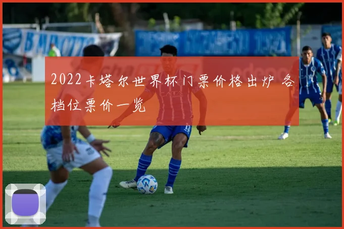 2022卡塔尔世界杯门票价格出炉 各档位票价一览