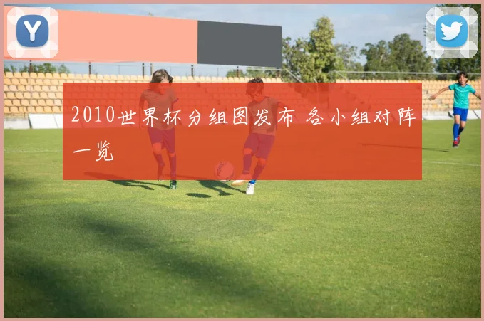 2010世界杯分组图发布 各小组对阵一览