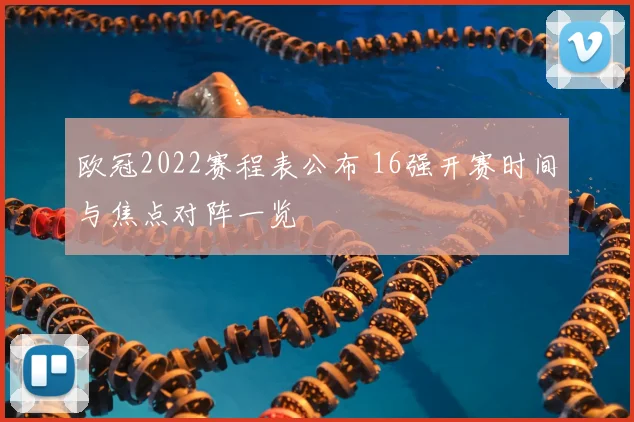 欧冠2022赛程表公布 16强开赛时间与焦点对阵一览