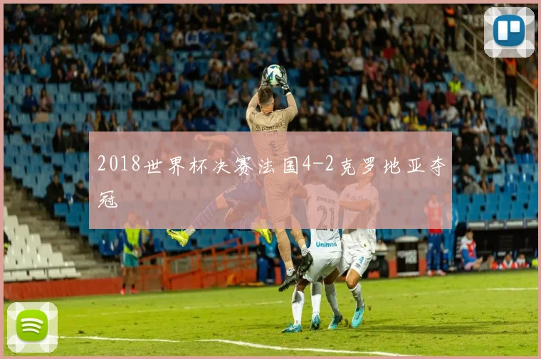 2018世界杯决赛法国4-2克罗地亚夺冠