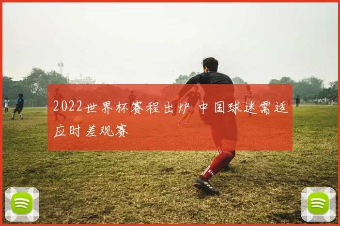 2022世界杯赛程出炉 中国球迷需适应时差观赛